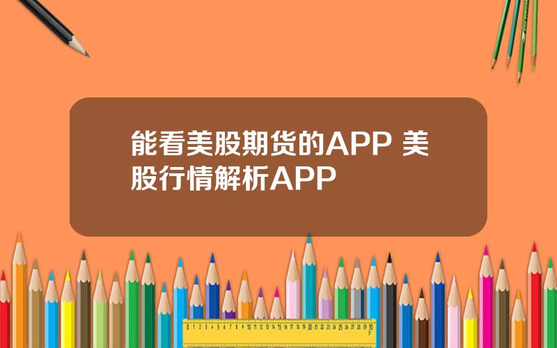 能看美股期货的APP 美股行情解析APP